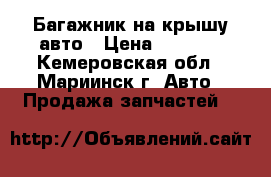 Багажник на крышу авто › Цена ­ 1 500 - Кемеровская обл., Мариинск г. Авто » Продажа запчастей   